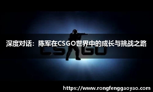 深度对话：陈军在CSGO世界中的成长与挑战之路